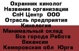 Охранник-кинолог › Название организации ­ СпН Центр, ООО › Отрасль предприятия ­ Кинология › Минимальный оклад ­ 18 000 - Все города Работа » Вакансии   . Кемеровская обл.,Юрга г.